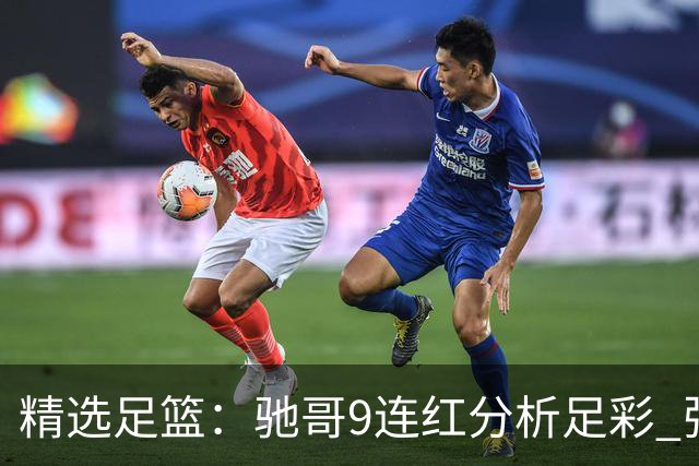 精选足篮：驰哥9连红分析足彩 张志刚6连红冲击滚存